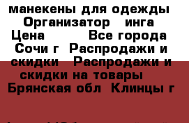 манекены для одежды › Организатор ­ инга › Цена ­ 100 - Все города, Сочи г. Распродажи и скидки » Распродажи и скидки на товары   . Брянская обл.,Клинцы г.